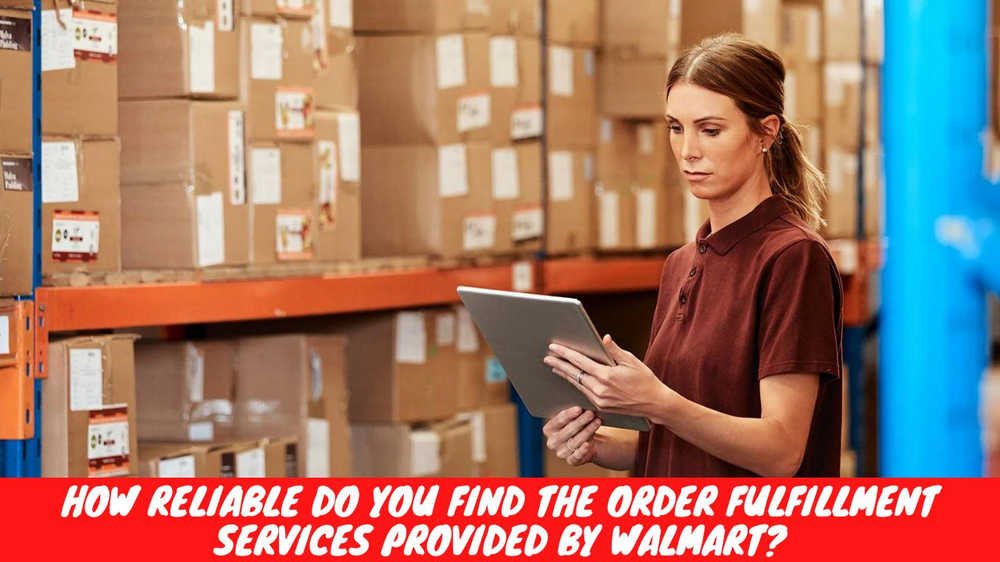 How Reliable Do You Find the Order Fulfillment Services Provided by Walmart
