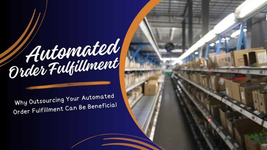 Why Outsourcing Your Automated Order Fulfillment Can Be Beneficial